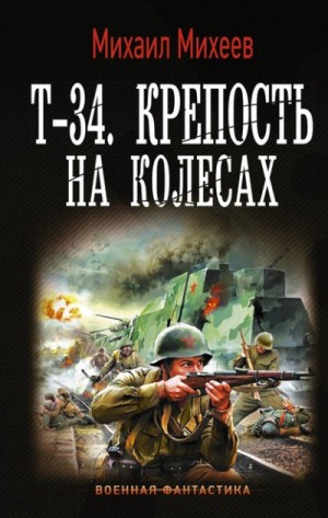 Михаил Александрович Михеев - Т-34. Крепость на колесах