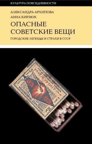 Александра Архипова, Анна Кирзюк - Опасные советские вещи