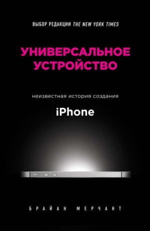 Брайан Мерчант - Универсальное устройство. Неизвестная история создания iPhone