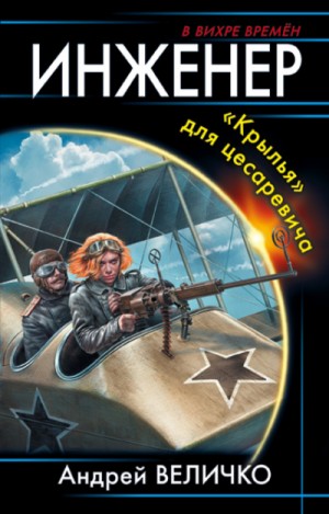 Андрей Величко - Инженер. «Крылья» для цесаревича / Инженер Его Высочества
