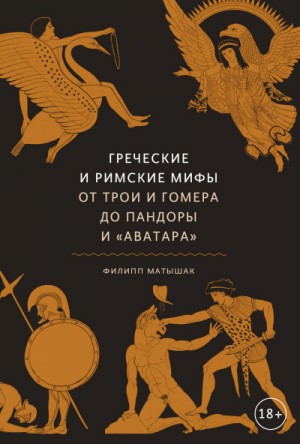 Филипп Матышак - Мифы: Греческие и римские мифы. От Трои и Гомера до Пандоры и «Аватара»