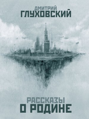 Дмитрий Глуховский - Рассказы о Родине