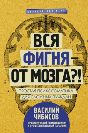 Василий Чибисов - Вся фигня – от мозга?! Простая психосоматика для сложных граждан