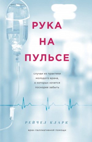 Рейчел Кларк - Рука на пульсе. Случаи из практики молодого врача, о которых хочется поскорее забыть