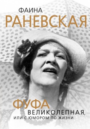 Глеб Скороходов - Фаина Раневская. Фуфа Великолепная, или С юмором по жизни