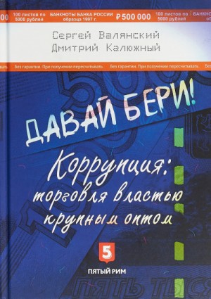 Дмитрий Калюжный, Сергей Валянский - Давай бери! Коррупция: торговля властью крупным оптом