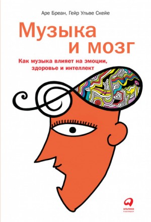 Аре Бреан, Гейр Скейе - Музыка и мозг. Как музыка влияет на эмоции, здоровье и интеллект