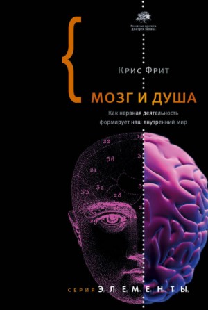 Крис Фрит - Мозг и душа. Как нервная деятельность формирует наш внутренний мир