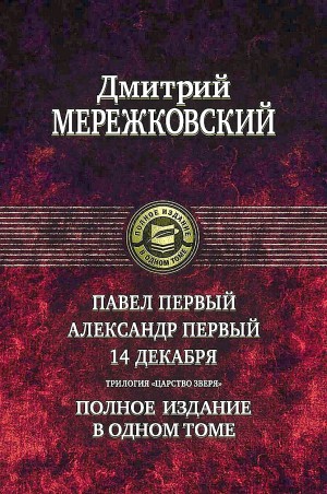 Дмитрий Мережковский - Царство Зверя. Трилогия: «Павел I». «Александр I». «14 декабря»