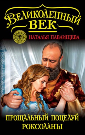 Наталья Павлищева - Великолепный век-7. Прощальный поцелуй Роксоланы. «Не надо рая!»