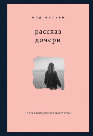 Мод Жульен - Рассказ дочери. 18 лет я была узницей своего отца