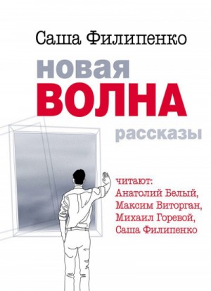 Саша Филипенко - Сборник рассказов. Новая волна.