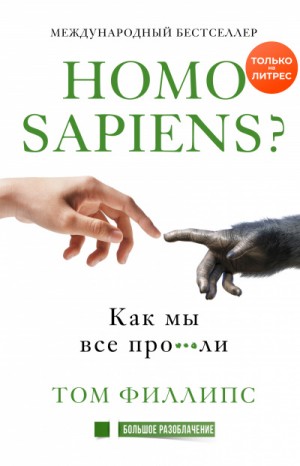 Том Филлипс - Homo sapiens? Как мы все про***ли