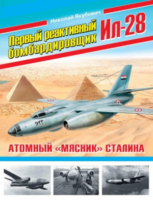 Николай Якубович - Первый реактивный бомбардировщик Ил-28. Атомный «мясник» Сталина