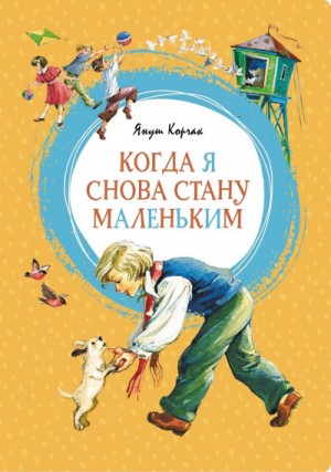 Януш Корчак - Когда я снова стану маленьким. Повести о детстве