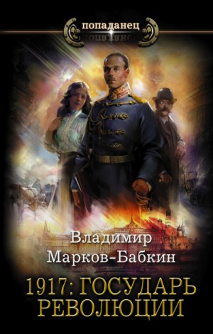 Владимир Марков-Бабкин - 1917: Государь Революции