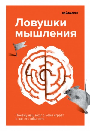 Лайфхакер - Ловушки мышления. Почему наш мозг с нами играет и как его обыграть