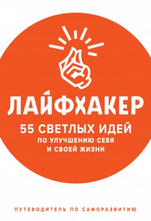 Лайфхакер - 55 светлых идей по улучшению себя и своей жизни. Путеводитель по саморазвитию