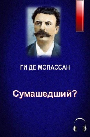 Ги де Мопассан - Сумасшедший?