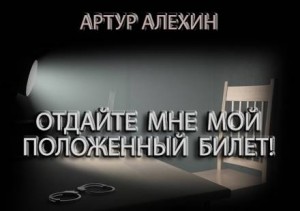 Артур Алехин - Отдайте мне мой положенный билет!