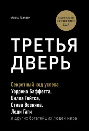 Алекс Банаян - Третья дверь. Секретный код успеха Билла Гейтса, Уоррена Баффетта, Стива Возняка, Леди Гаги и других богатейших людей мира