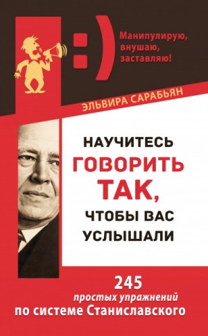 Эльвира Сарабьян - Научитесь говорить так, чтобы вас услышали! 245 простых упражнений по системе Станиславского