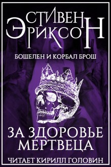 Стивен Эриксон - Бошелен и Корбал Брош: 2.1.3. За здоровье мертвеца