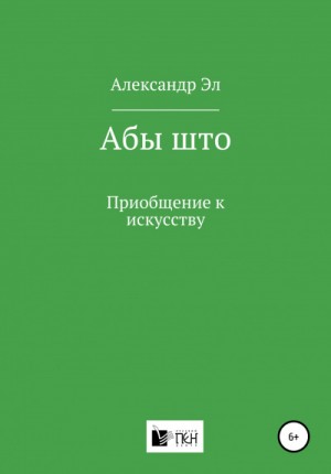 Александр Эл - Абы што. Приобщение к искусству