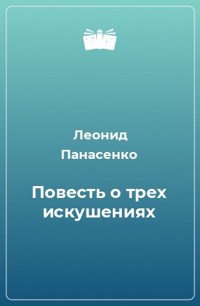 Леонид Панасенко - Повесть о трех искушениях