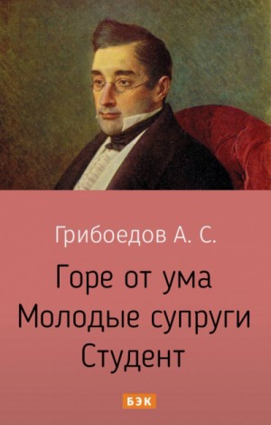 Александр Грибоедов - Пьесы: Горе от ума; Молодые супруги; Студент