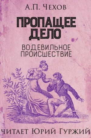 Антон Павлович Чехов - Пропащее дело (Водевильное происшествие)