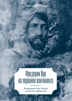 Дмитрий Шпаро - Фредерик Кук на вершине континента. Возвращаем Мак-Кинли великому американцу