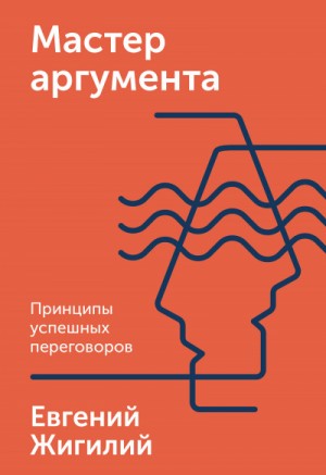 Евгений Жигилий - Мастер аргумента. Принципы успешных переговоров