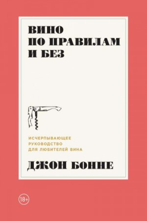 Джон Бонне - Вино по правилам и без. Исчерпывающее руководство для любителей вина