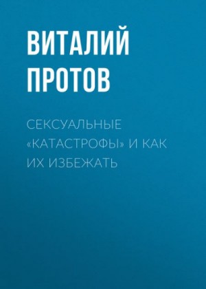 Виталий Протов - Сексуальные «катастрофы» и как их избежать