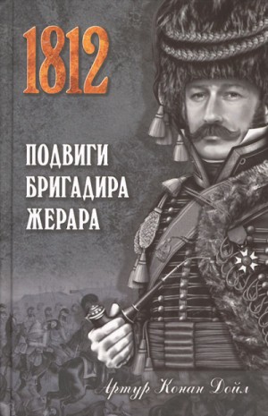 Артур Конан Дойль - Бригадир Жерар: 4; 5; 7; 8; 11; 14; 15; 16. Сборник «Подвиги бригадира Жерара»