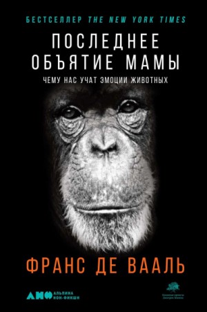 Франс де Вааль - Последнее объятие Мамы. Чему нас учат эмоции животных