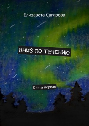 Елизавета Сагирова - Вниз по течению. Книга первая