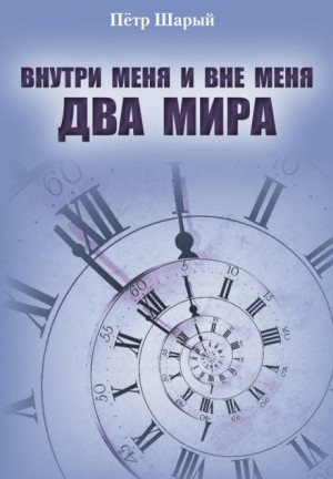 Пётр Шарый - Два мира: 1. Внутри меня и вне меня два мира