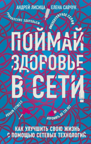 Елена Савчук, Андрей Лисица - Поймай здоровье в сети. Как улучшить свою жизнь с помощью сетевых технологий