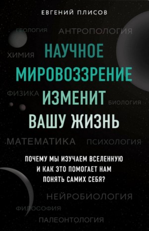 Евгений Плисов - Научное мировоззрение изменит вашу жизнь. Почему мы изучаем Вселенную и как это помогает нам понять самих себя?