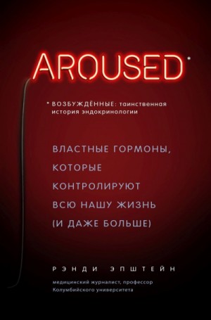 Хаттер Рэнди - Возбуждённые: таинственная история эндокринологии. Властные гормоны, которые контролируют всю нашу жизнь (и даже больше)