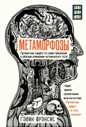 Гэвин Фрэнсис - Метаморфозы. Путешествие хирурга по самым прекрасным и ужасным изменениям человеческого тела