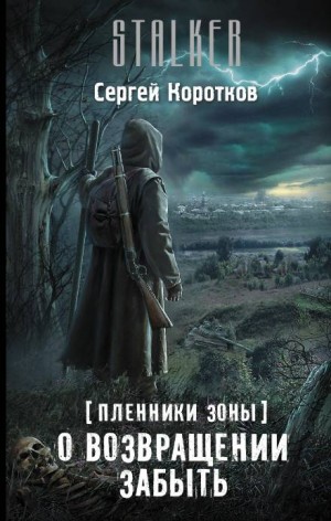 Сергей Коротков - 067-S.T.A.L.K.E.R. Пленники Зоны-1. О возвращении забыть