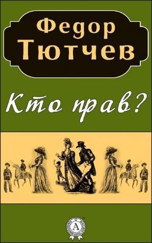 Фёдор Федорович Тютчев - Кто прав?