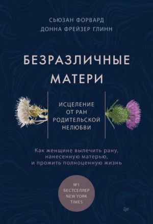 Сьюзан Форвард - Безразличные матери. Исцеление от ран родительской нелюбви