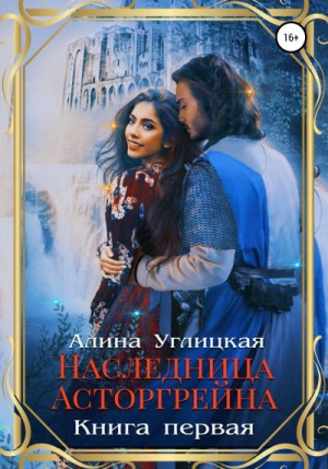 Алина Углицкая - Наследница Асторгрейна. Книга 1