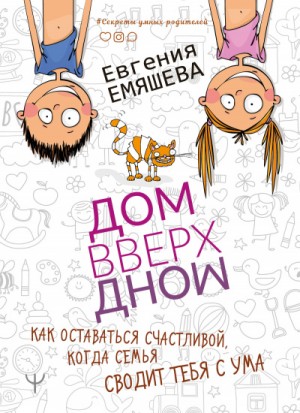 Евгения Емяшева - ДомВверхДном. Как оставаться счастливой, когда семья сводит тебя с ума