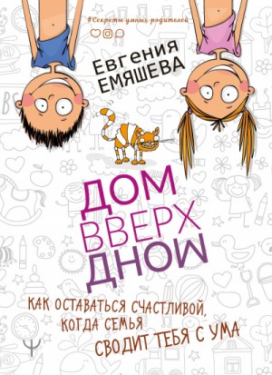 Евгения Емяшева - ДомВверхДном. Как оставаться счастливой, когда семья сводит тебя с ума