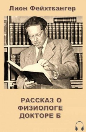 Лион Фейхтвангер - Рассказ о физиологе докторе Б